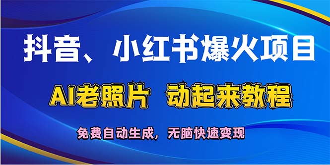 抖音、小红书爆火项目：AI老照片动起来教程，免费自动生成，无脑快速变…-钞能力网全创