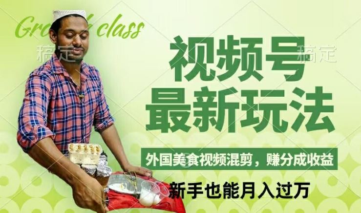 视频号新玩法，外国美食视频混剪，撸分成计划收益，视频制作简单，轻松月入过万【揭秘】-钞能力网全创