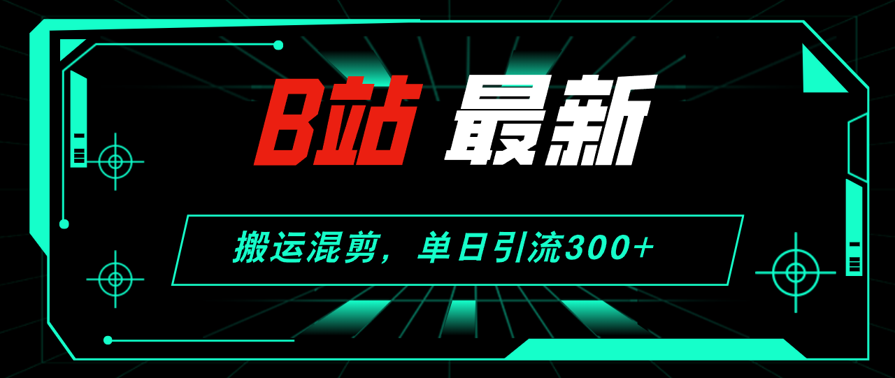 （12085期）B站最新，搬运混剪，单日引流300+创业粉-钞能力网全创