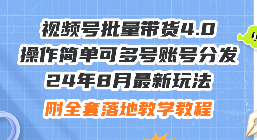 （12093期）24年8月最新玩法视频号批量带货4.0，操作简单可多号账号分发，附全套落…-钞能力网全创