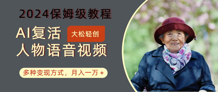 AI复活人物讲话视频：2024保姆级教程，多种变现方式，月入一万+-钞能力网全创