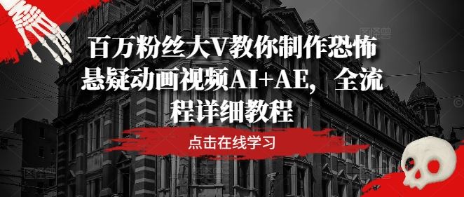 百万粉丝大V教你制作恐怖悬疑动画视频AI+AE，全流程详细教程-钞能力网全创