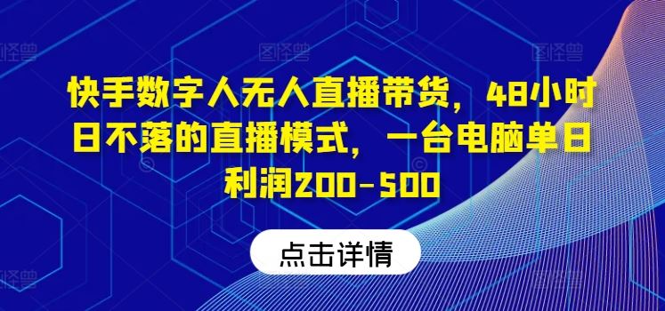 快手数字人无人直播带货，48小时日不落的直播模式，一台电脑单日利润200-500-钞能力网全创