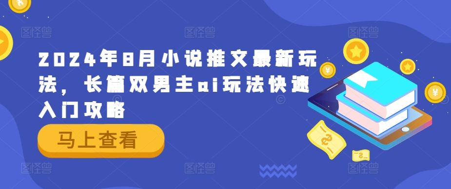 小说推文最新玩法，长篇双男主ai玩法快速入门攻略-钞能力网全创