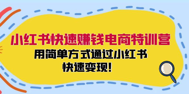 小红书快速赚钱电商特训营：用简单方式通过小红书快速变现！（55节）-钞能力网全创