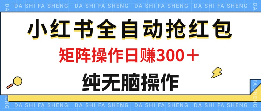 最新小红书全自动抢红包，单号一天50＋  矩阵操作日入300＋，纯无脑操作-钞能力网全创