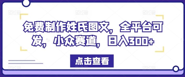 免费制作姓氏图文，全平台可发，小众赛道，日入300+【揭秘】-钞能力网全创