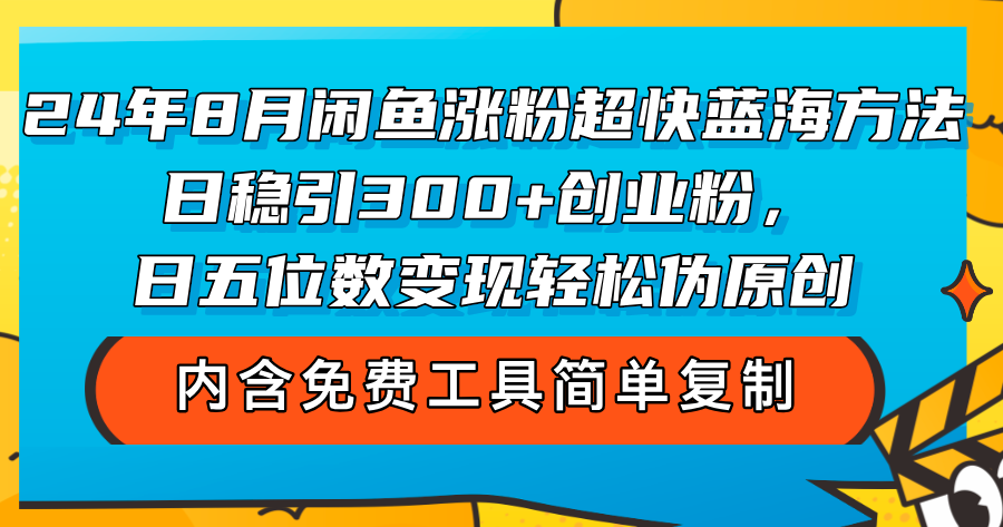 （12176期）24年8月闲鱼涨粉超快蓝海方法！日稳引300+创业粉，日五位数变现，轻松…-钞能力网全创
