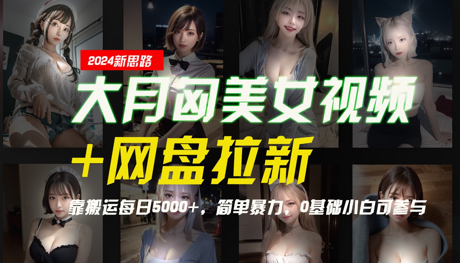 【新思路】大月匈美女视频+网盘拉新，靠搬运每日5000+，简单暴力，0基础小白可参与-钞能力网全创