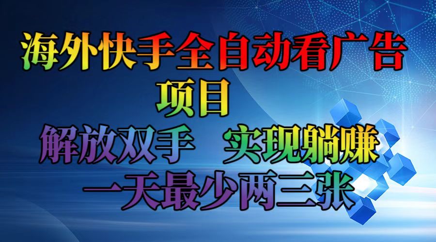（12185期）海外快手全自动看广告项目    解放双手   实现躺赚  一天最少两三张-钞能力网全创