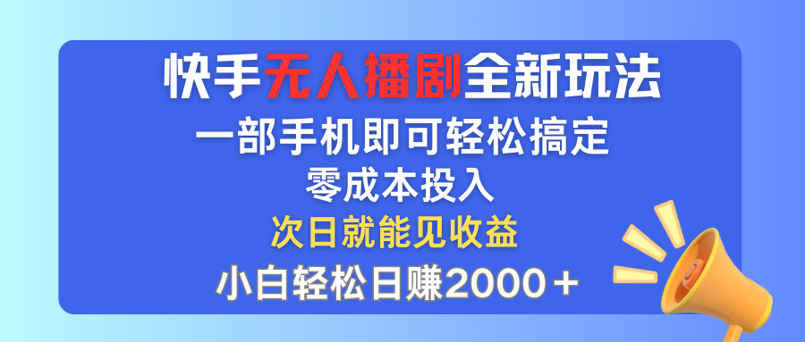 快手无人播剧全新玩法，一部手机就可以轻松搞定，零成本投入，小白轻松…-钞能力网全创