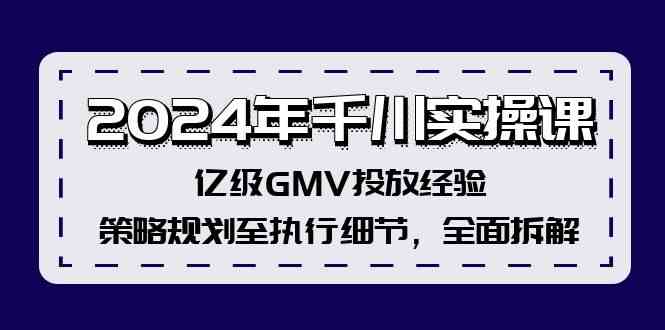 2024年千川实操课，亿级GMV投放经验，策略规划至执行细节，全面拆解-钞能力网全创