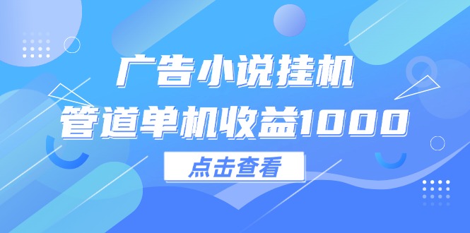 广告小说挂机管道单机收益1000+-钞能力网全创