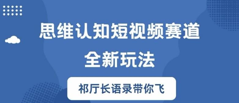 思维认知短视频赛道新玩法，胜天半子祁厅长语录带你飞【揭秘】-钞能力网全创