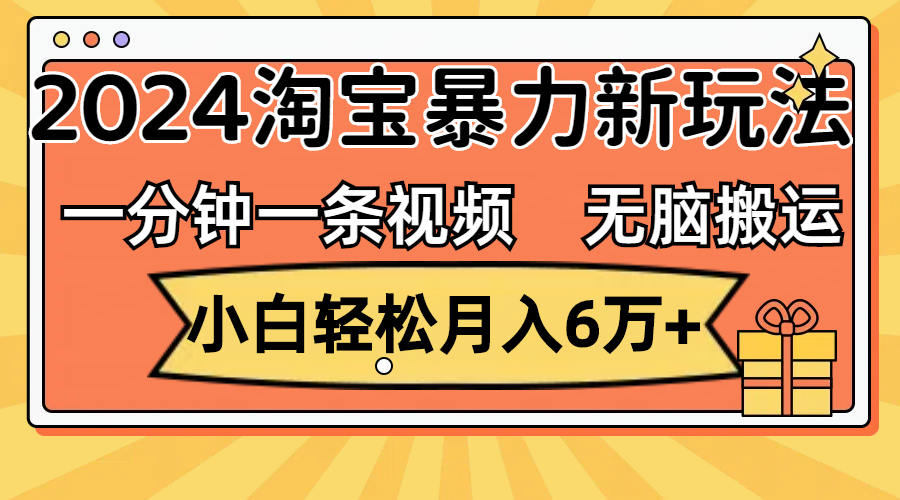 （12239期）一分钟一条视频，无脑搬运，小白轻松月入6万+2024淘宝暴力新玩法，可批量-钞能力网全创
