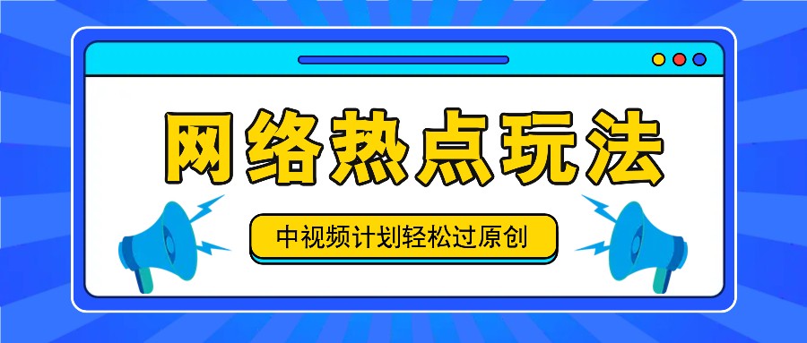 中视频计划之网络热点玩法，每天几分钟利用热点拿收益！-钞能力网全创