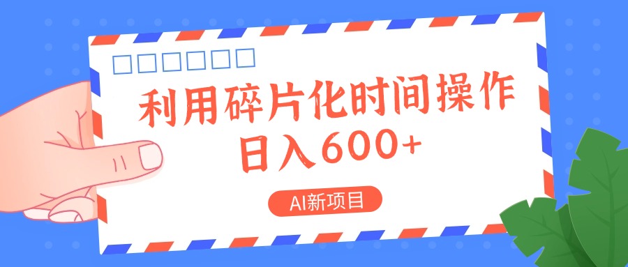 AI新项目，利用碎片化时间操作，日入一两张-钞能力网全创