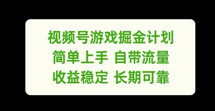 视频号游戏掘金计划，简单上手自带流量，收益稳定长期可靠【揭秘】-钞能力网全创