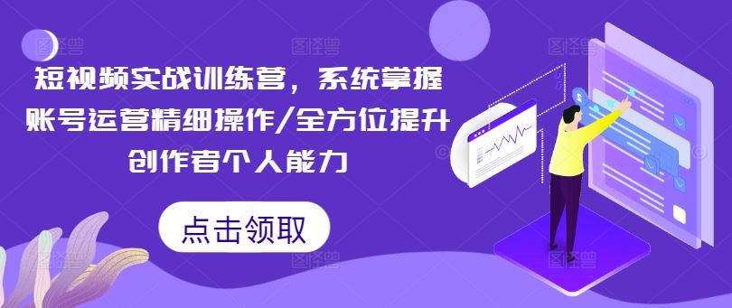 短视频实战训练营，系统掌握账号运营精细操作/全方位提升创作者个人能力-钞能力网全创