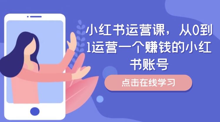 小红书运营课，从0到1运营一个赚钱的小红书账号-钞能力网全创