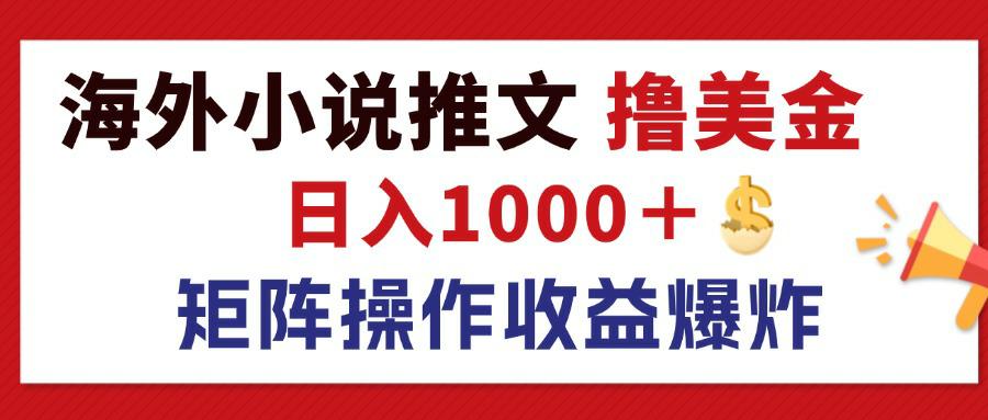 最新海外小说推文撸美金，日入1000＋ 蓝海市场，矩阵放大收益爆炸-钞能力网全创