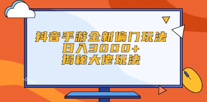抖音手游全新偏门玩法，日入3000+，揭秘大佬玩法-钞能力网全创