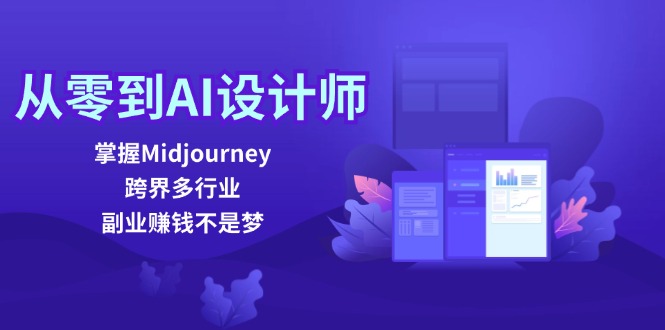 从零到AI设计师：掌握Midjourney，跨界多行业，副业赚钱不是梦-钞能力网全创