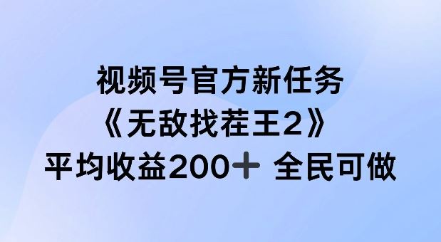 视频号官方新任务 ，无敌找茬王2， 单场收益200+全民可参与【揭秘】-钞能力网全创