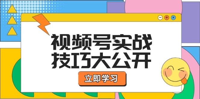 视频号实战技巧大公开：选题拍摄、运营推广、直播带货一站式学习-钞能力网全创