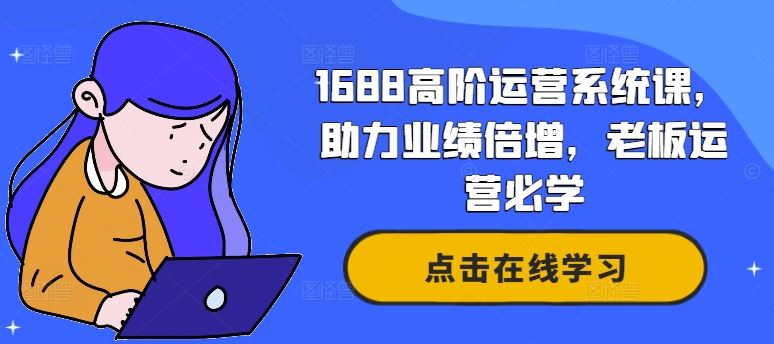 1688高阶运营系统课，助力业绩倍增，老板运营必学-钞能力网全创