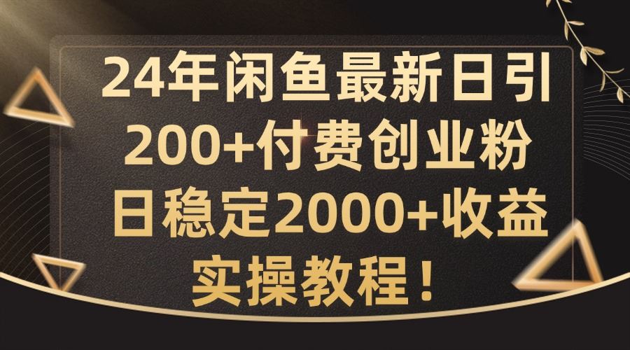 闲鱼最新日引200+付费创业粉日稳2000+收益，实操教程【揭秘】-钞能力网全创