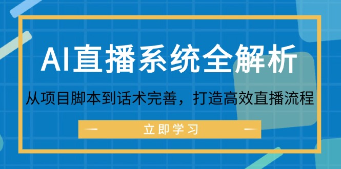 （12509期）AI直播系统全解析：从项目脚本到话术完善，打造高效直播流程-钞能力网全创