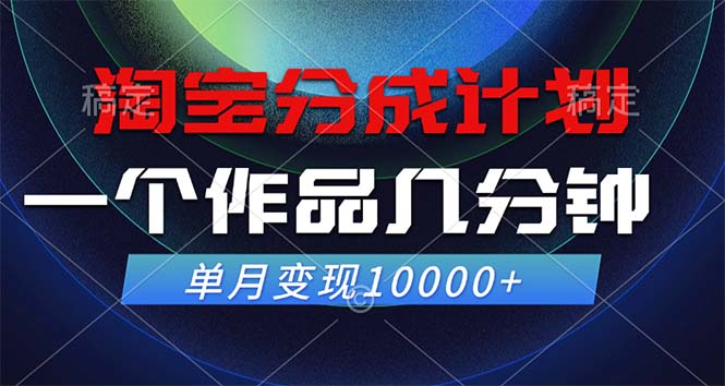 淘宝分成计划，一个作品几分钟， 单月变现10000+-钞能力网全创