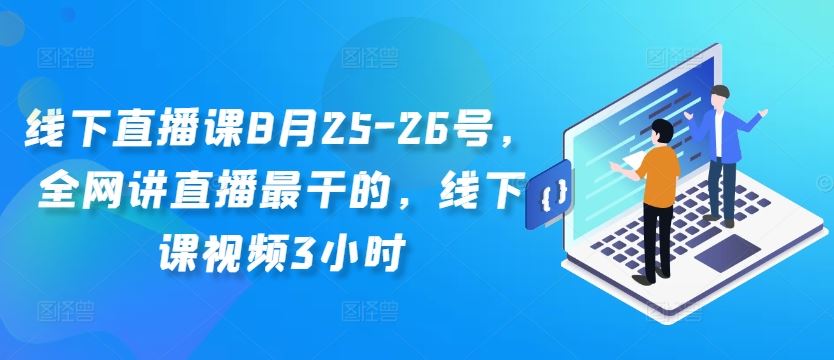 线下直播课8月25-26号，全网讲直播最干的，线下课视频3小时-钞能力网全创