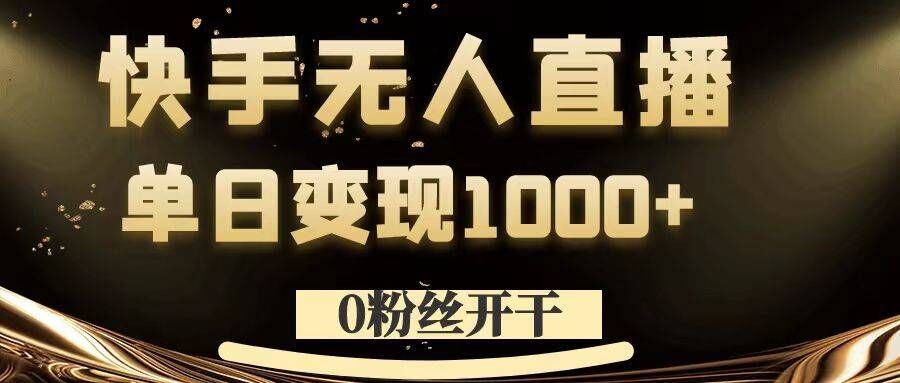 0粉丝开干，快手无人直播，单日变现1k+【揭秘】-钞能力网全创