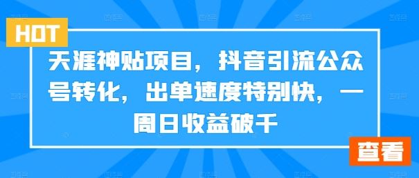 天涯神贴项目，抖音引流公众号转化，出单速度特别快，一周日收益破千-钞能力网全创
