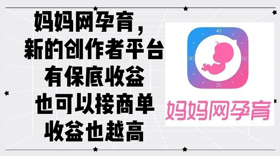 （12550期）妈妈网孕育，新的创作者平台，有保底收益也可以接商单收益也越高-钞能力网全创