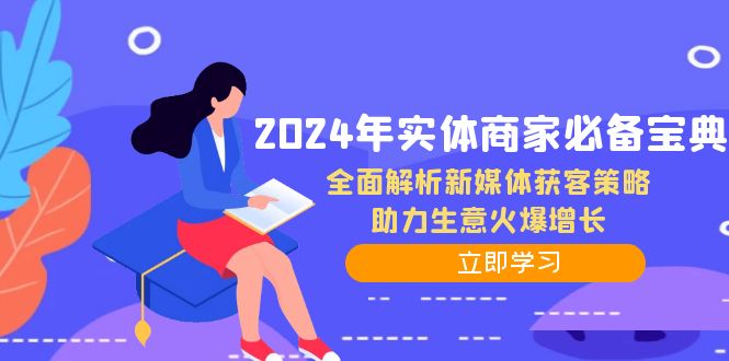 （12569期）2024年实体商家必备宝典：全面解析新媒体获客策略，助力生意火爆增长-钞能力网全创