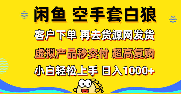 （12589期）闲鱼空手套白狼 客户下单 再去货源网发货 秒交付 高复购 轻松上手 日入…-钞能力网全创