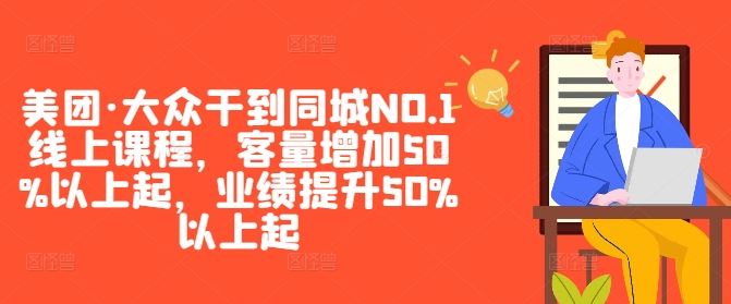 美团·大众干到同城NO.1线上课程，客量增加50%以上起，业绩提升50%以上起-钞能力网全创