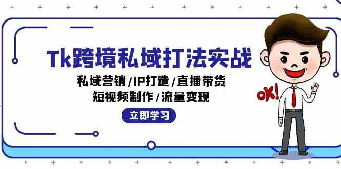 Tk跨境私域打法实战：私域营销/IP打造/直播带货/短视频制作/流量变现-钞能力网全创