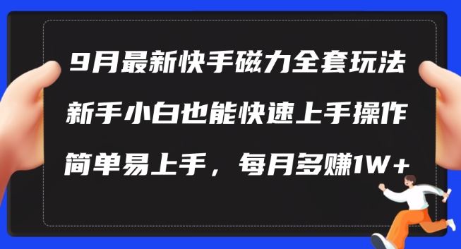 9月最新快手磁力玩法，新手小白也能操作，简单易上手，每月多赚1W+【揭秘】-钞能力网全创