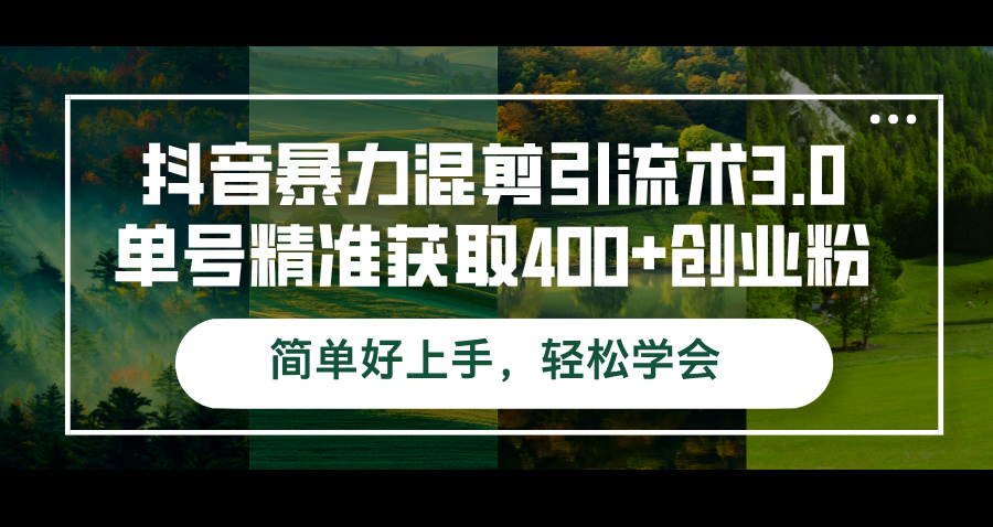 （12630期）抖音暴力混剪引流术3.0单号精准获取400+创业粉简单好上手，轻松学会-钞能力网全创