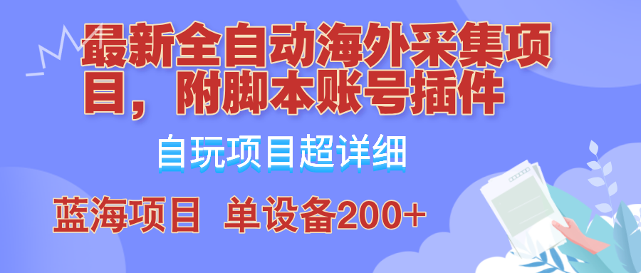 外面卖4980的全自动海外采集项目，带脚本账号插件保姆级教学，号称单日200+-钞能力网全创