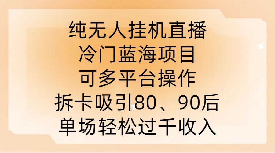 纯无人挂JI直播，冷门蓝海项目，可多平台操作，拆卡吸引80、90后，单场轻松过千收入【揭秘】-钞能力网全创