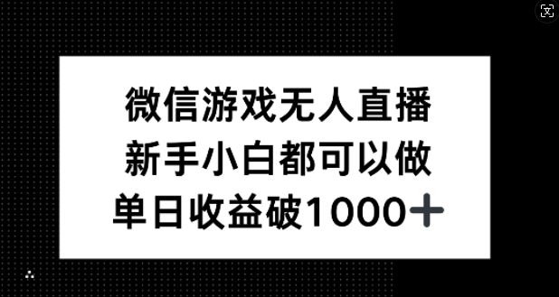 微信游戏无人直播，新手小白都可以做，单日收益破1k【揭秘】-钞能力网全创