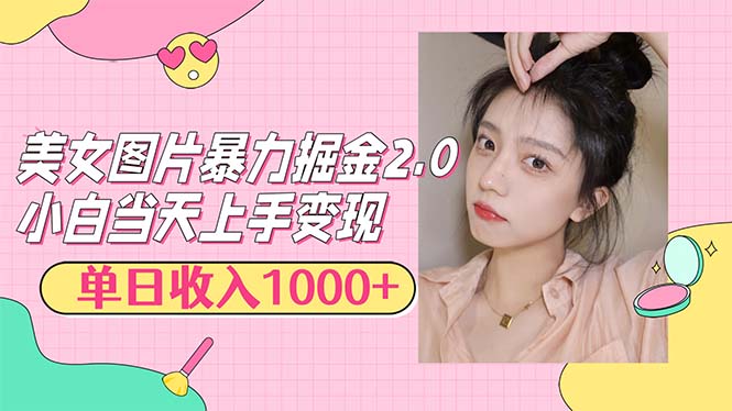 美女图片暴力掘金2.0，轻松日入1000+，简单易上手-钞能力网全创