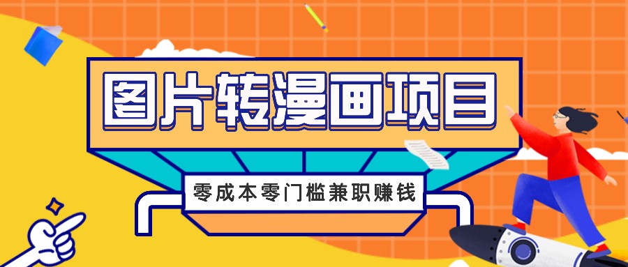 图片转漫画项目，零成本零门槛信息差赚钱，兼职操作月收益千元-钞能力网全创