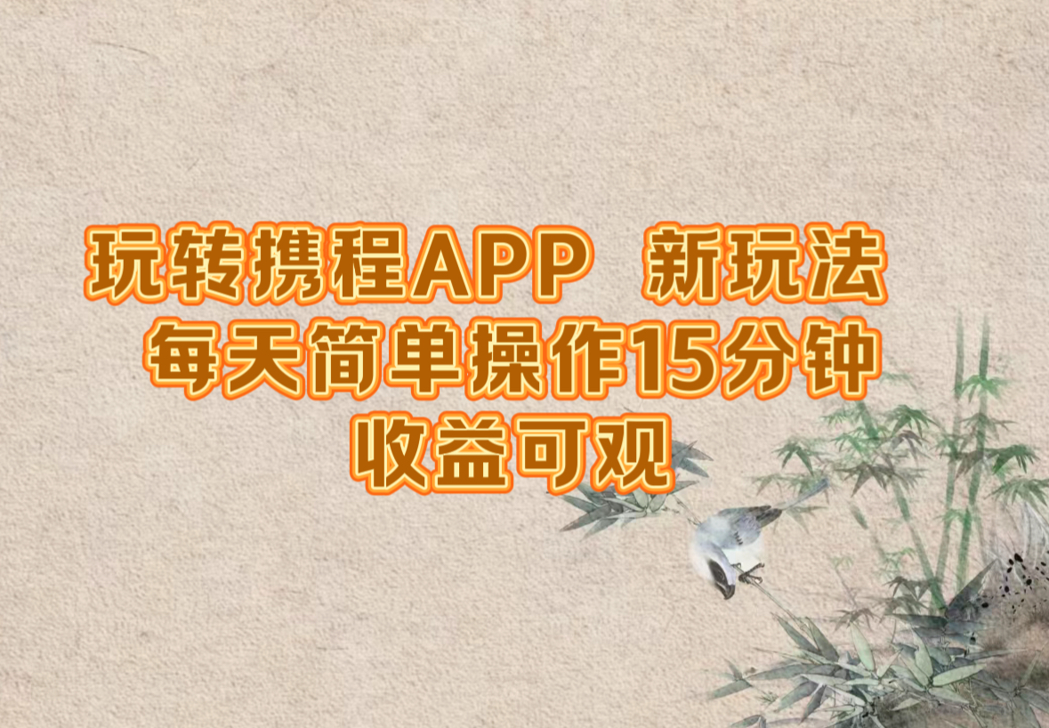 玩转携程APP，新玩法，每天简单操作15分钟，收益可观-钞能力网全创