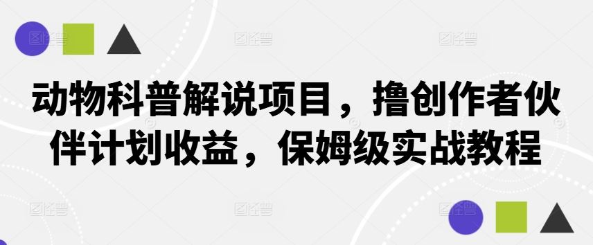 动物科普解说项目，撸创作者伙伴计划收益，保姆级实战教程-钞能力网全创